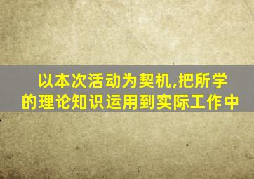 以本次活动为契机,把所学的理论知识运用到实际工作中