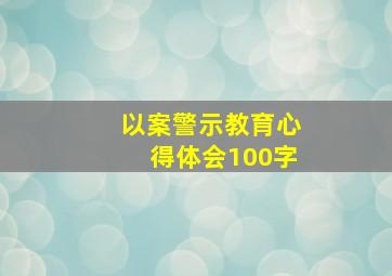 以案警示教育心得体会100字