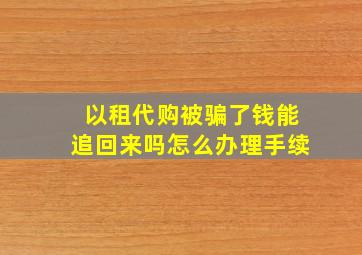 以租代购被骗了钱能追回来吗怎么办理手续