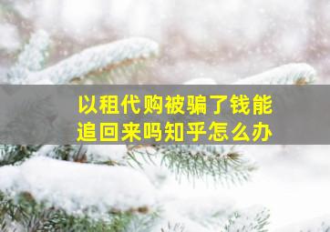 以租代购被骗了钱能追回来吗知乎怎么办