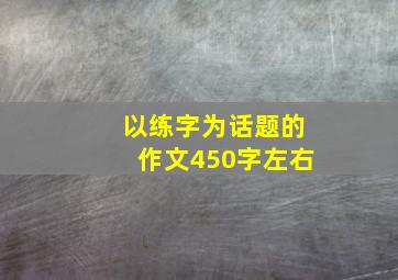 以练字为话题的作文450字左右