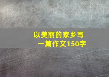 以美丽的家乡写一篇作文150字