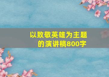 以致敬英雄为主题的演讲稿800字