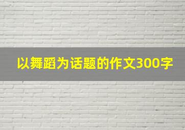 以舞蹈为话题的作文300字