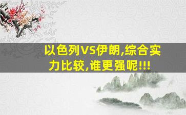 以色列VS伊朗,综合实力比较,谁更强呢!!!