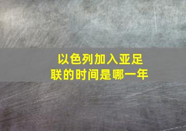 以色列加入亚足联的时间是哪一年