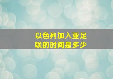 以色列加入亚足联的时间是多少