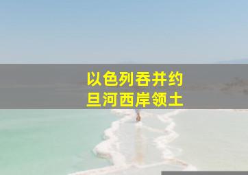 以色列吞并约旦河西岸领土