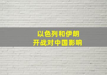 以色列和伊朗开战对中国影响