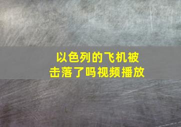 以色列的飞机被击落了吗视频播放