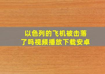 以色列的飞机被击落了吗视频播放下载安卓