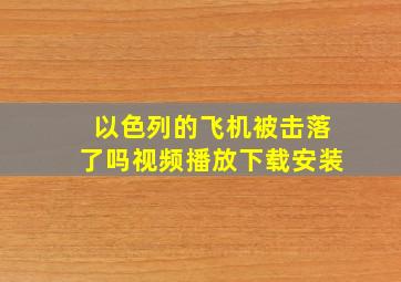 以色列的飞机被击落了吗视频播放下载安装