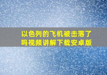 以色列的飞机被击落了吗视频讲解下载安卓版