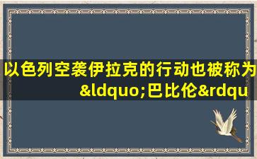 以色列空袭伊拉克的行动也被称为“巴比伦”行动