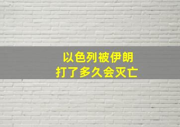 以色列被伊朗打了多久会灭亡