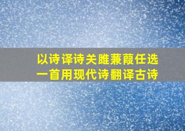 以诗译诗关雎蒹葭任选一首用现代诗翻译古诗