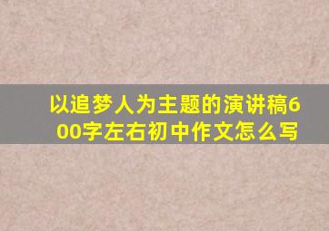 以追梦人为主题的演讲稿600字左右初中作文怎么写