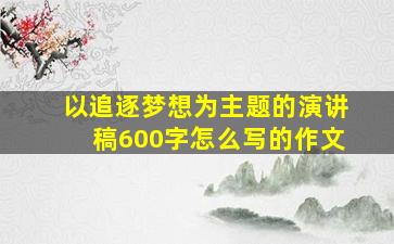 以追逐梦想为主题的演讲稿600字怎么写的作文