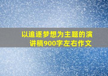 以追逐梦想为主题的演讲稿900字左右作文