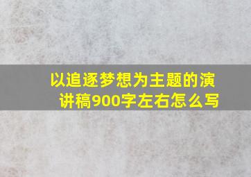 以追逐梦想为主题的演讲稿900字左右怎么写