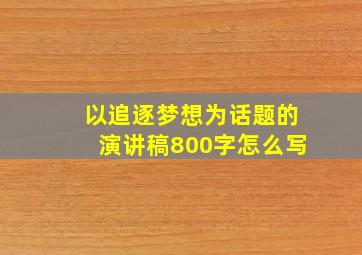 以追逐梦想为话题的演讲稿800字怎么写