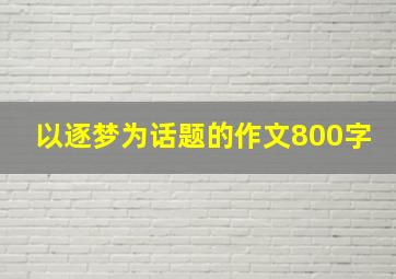 以逐梦为话题的作文800字