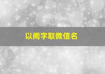 以阙字取微信名