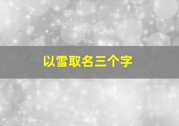 以雪取名三个字