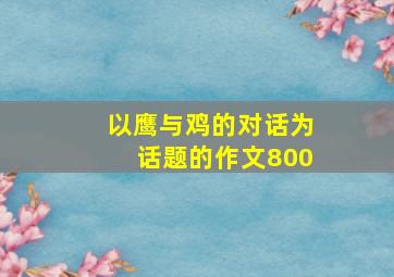 以鹰与鸡的对话为话题的作文800