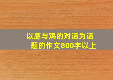 以鹰与鸡的对话为话题的作文800字以上