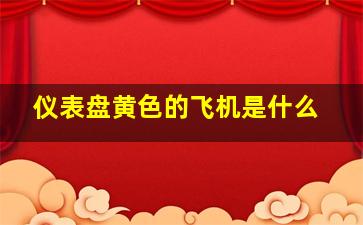 仪表盘黄色的飞机是什么