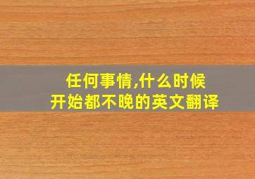 任何事情,什么时候开始都不晚的英文翻译