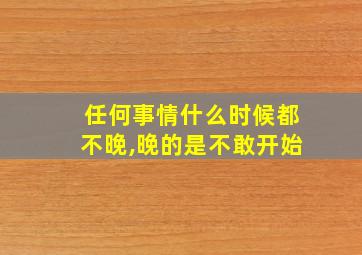 任何事情什么时候都不晚,晚的是不敢开始