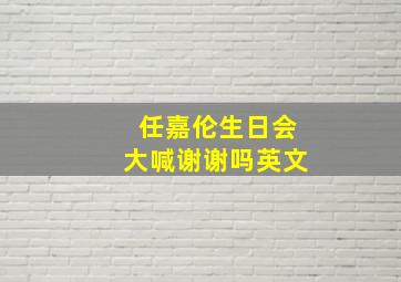 任嘉伦生日会大喊谢谢吗英文