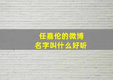 任嘉伦的微博名字叫什么好听