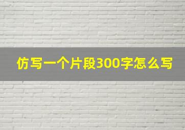 仿写一个片段300字怎么写