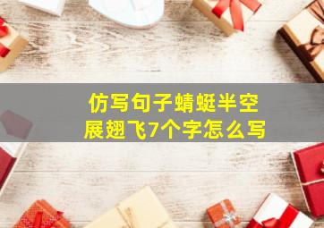 仿写句子蜻蜓半空展翅飞7个字怎么写