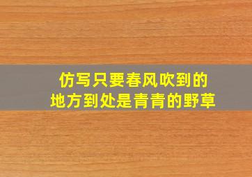 仿写只要春风吹到的地方到处是青青的野草