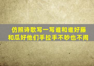 仿照诗歌写一写谁和谁好藤和瓜好他们手拉手不吵也不闹