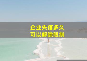 企业失信多久可以解除限制