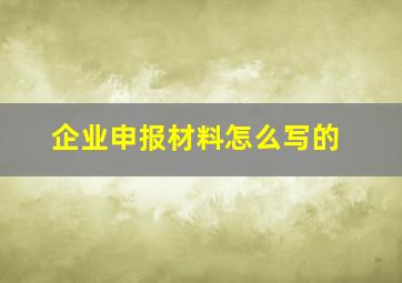 企业申报材料怎么写的