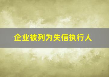 企业被列为失信执行人