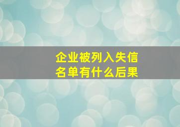 企业被列入失信名单有什么后果