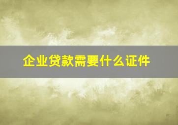 企业贷款需要什么证件