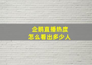 企鹅直播热度怎么看出多少人