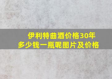 伊利特曲酒价格30年多少钱一瓶呢图片及价格