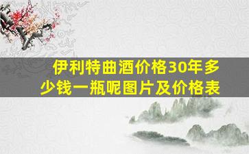 伊利特曲酒价格30年多少钱一瓶呢图片及价格表