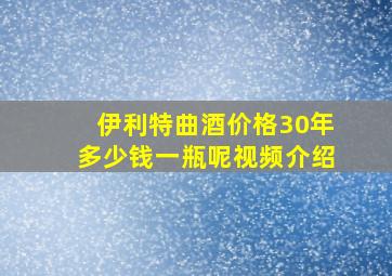 伊利特曲酒价格30年多少钱一瓶呢视频介绍