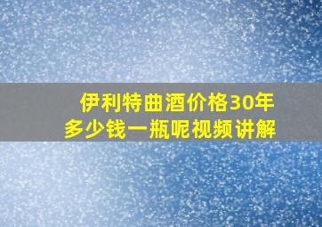 伊利特曲酒价格30年多少钱一瓶呢视频讲解