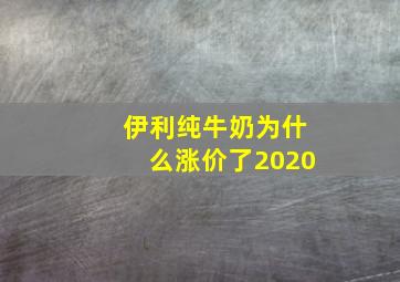 伊利纯牛奶为什么涨价了2020